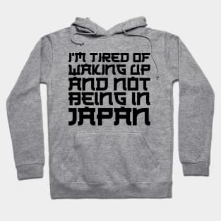 Japan - I'm tired of waking up and not being in Japan Hoodie